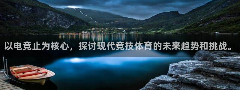 乐竞电竞：以电竞止为核心，探讨现代竞技体育的未来趋势和挑战。