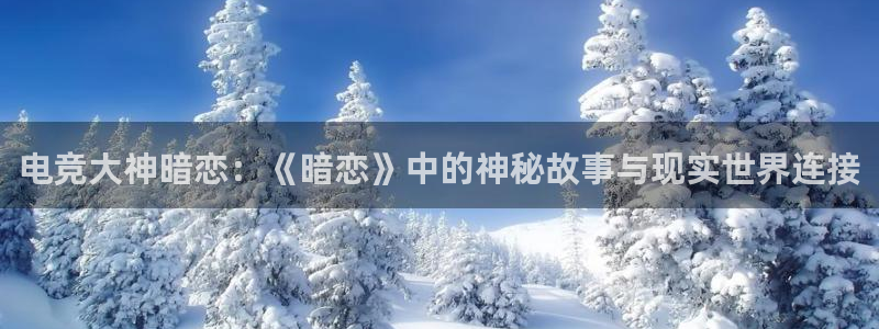 乐竞电竞：电竞大神暗恋：《暗恋》中的神秘故事与现实世界连接